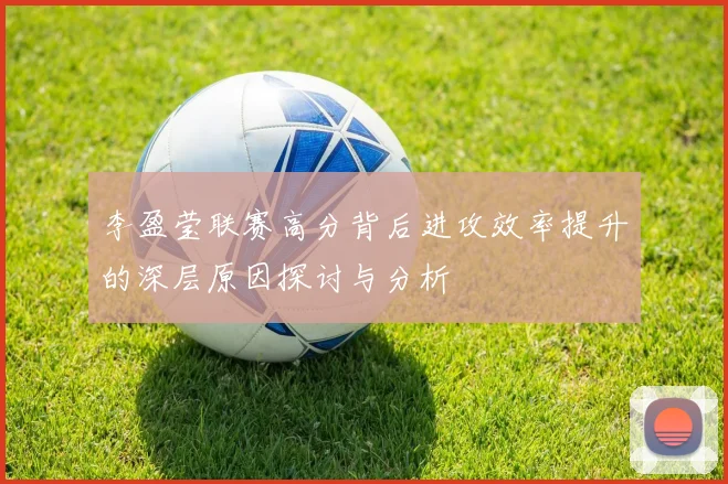 李盈莹联赛高分背后进攻效率提升的深层原因探讨与分析